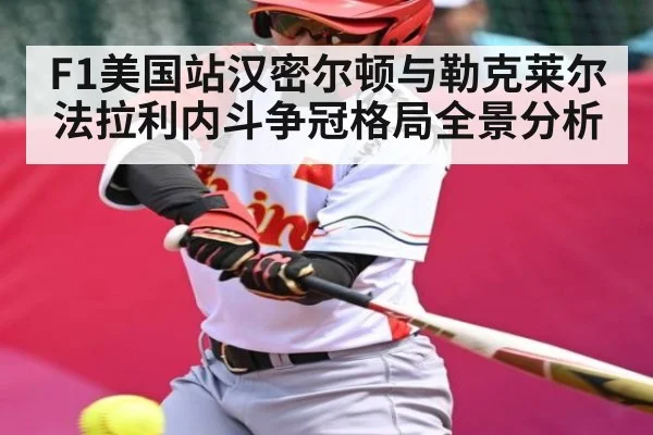 F1美国站汉密尔顿与勒克莱尔法拉利内斗争冠格局全景分析(kaiyun sports)